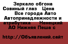 Зеркало обгона Совиный глаз › Цена ­ 2 400 - Все города Авто » Автопринадлежности и атрибутика   . Ненецкий АО,Нижняя Пеша с.